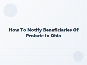 How to Notify Beneficiaries of Probate in Ohio