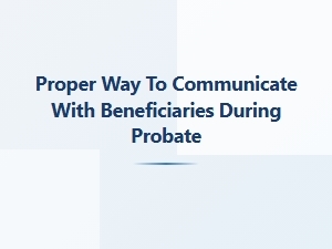 Proper Communication with Beneficiaries During Probate