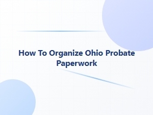 How to Organize Ohio Probate Paperwork