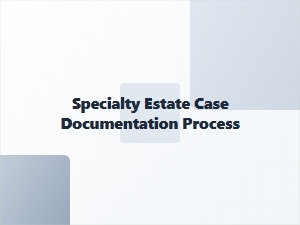 Specialty Estate Case Documentation Process